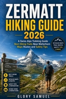 Zermatt Hiking Guide 2026: A Swiss Alps Trekking Guide Best Hiking Trails Near Matterhorn Maps Routes and Safety Tips (TRAVEL GUIDE) B0H6T6MRXT Book Cover