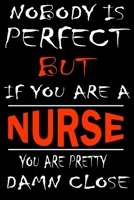 Nobody is perfect but if you'are a NURSE you're pretty damn close: This Journal is the new gift for NURSE it WILL Help you to organize your life and to work on your goals for girls womens kids men: Pa 1661681212 Book Cover