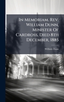 In Memoriam. Rev. William Dunn, Minister Of Cardross, Died 8th December, 1885 1024528642 Book Cover