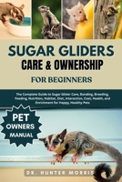SUGAR GLIDERS CARE & OWNERSHIP FOR BEGINNERS: The Complete Guide to Sugar Glider Care, Bonding, Breeding, Feeding, Nutrition, Habitat, Diet, ... and Enrichment for Happy, Healthy Pets B0FR1FSWLH Book Cover
