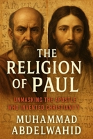 The Religion of Paul: Unmasking the Apostle Who Invented Christianity B0FJD8X7H5 Book Cover