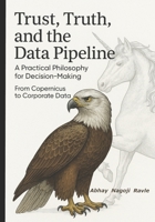 Trust, Truth, and the Data Pipeline: A Practical Philosophy for Decision-Making: From Copernicus to Corporate Data B0FDGVNLZC Book Cover