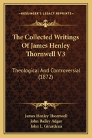 The Collected Writings Of James Henley Thornwell V3: Theological And Controversial 1167053850 Book Cover