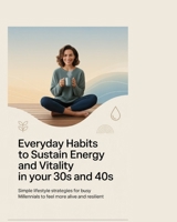 Everyday Habits to Sustain Energy and Vitality in Your 30s and 40s: Simple Lifestyle Strategies for Busy Millennials to Feel More Alive and Resilient B0GQSSXJ6R Book Cover