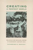 Creating Perfect World: Religious & Secular Utopias In (Ohio Bicentennial Series) 0821414380 Book Cover