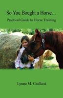 So You Bought a Horse. Practical Guide to Horse Training 1598247085 Book Cover