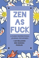 Zen As Fuck - A Funny Inspirational Journal For Women + 160 Relaxing Zen-Sudoku Puzzles: A Funny Swearing Journal Gift For Women, Hilarious Cussing ... Filled with Cursing, Cussing, Profanity B08LPZS7PR Book Cover