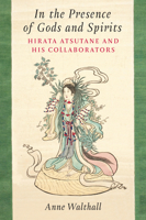 In the Presence of Gods and Spirits: Hirata Astutane and His Collaborators (Volume 104) (Michigan Monograph Series in Japanese Studies) 0472077570 Book Cover