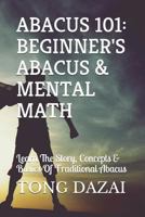 Abacus 101: Beginner's Abacus & Mental Math: Learn The Story, Concepts & Basics Of Traditional Abacus 1520160127 Book Cover