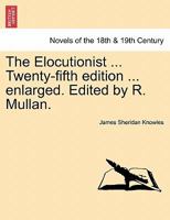 The Elocutionist ... Twenty-Fifth Edition ... Enlarged. Edited by R. Mullan. 1241344906 Book Cover