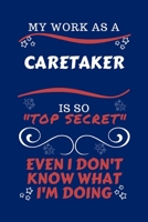 My Work As A Caretaker Is So Top Secret Even I Don't Know What I'm Doing: Perfect Gag Gift For A Top Secret Caretaker | Blank Lined Notebook Journal | ... | Birthday| Hen | | Anniversary | Chris 1670444465 Book Cover