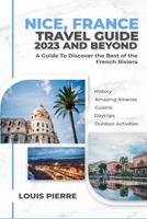 Nice, France Travel Guide 2023 And Beyond: Discover the Best of the French Riviera B0CF45DN86 Book Cover