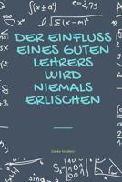 Der Einfluss Eines Guten Lehrers Wird Niemals Erlischen Danke F�r Alles: A5 Tagebuch mit sch�nen Spr�chen als Geschenk f�r Lehrer - Abschiedsgeschenk f�r Erzieher und Erzieherinnen - Planer - Terminpl 1080282424 Book Cover