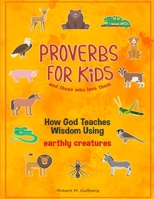 Proverbs for Kids and those who love them: How God Teaches Wisdom Using earthly creatures B08TZ6TBT3 Book Cover