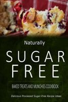 Naturally Sugar-Free - Baked Treats and Munchies Cookbook: Delicious Sugar-Free and Diabetic-Friendly Recipes for the Health-Conscious 1500281913 Book Cover