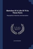 Sketches Of A Life Of 75 In Three Parts: Biographical, Historical, And Descriptive 1117204154 Book Cover