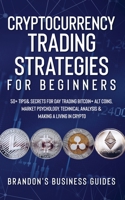 Cryptocurrency Trading Strategies For Beginners: 50+ Tips& Secrets For Day Trading Bitcoin+ Alt Coins, Market Psychology, Technical Analysis& Making A Living In Crypto 1801342334 Book Cover