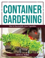 Container Gardening: How to Successfully Grow Vegetables 1804767557 Book Cover