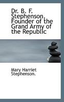 Dr. B. F. Stephenson, Founder of the Grand Army of the Republic 101895158X Book Cover