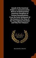 Annals of the American Pulpit; or, Commemorative Notices of Distinguished American Clergymen of Various Denominations, From the Early Settlement of the Country to the Close of the Year Eighteen Hundre 1275778224 Book Cover