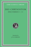 Dio Chrysostom: Discourses 1-11 (I-XI)(Loeb Classical Library No. 257) 0674992830 Book Cover