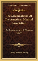 The Machinations Of The American Medical Association: An Exposure And A Warning 1437051065 Book Cover