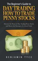 The Beginner's Guide to Day Trading: How to Trade Penny Stocks: Discover the Power of Day Trading Penny Stocks and Master the Strategies of a Good Trade 1681270528 Book Cover