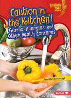 Caution in the Kitchen!: Germs, Allergies, and Other Health Concerns 1467794732 Book Cover