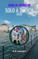 GUIDE DE VOYAGE EN SOLO À ZURICH 2026: Guide concis de Zurich : promenades dans la vieille ville, Bahnhofstrasse et vues sur l’Uetliberg (French Edition) B0GQXV7YBT Book Cover