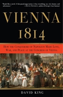 Vienna 1814: How the Conquerors of Napoleon Made War, Peace, and Love at the Congress of Vienna