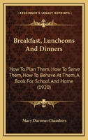 Breakfast, Luncheons and Dinners: How to Plan Them, How to Serve Them, How to Behave at Them: A Book for School and Home B0BRWLB6P8 Book Cover