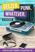 Geezer. Punk. Whatever.: A Practical Guide to Bridging the Generational Gap 0692715665 Book Cover