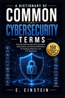 A Dictionary of Common Cybersecurity Terms: Essential Cybersecurity Terms, Acronyms, Abbreviations, and Technical Definitions for Students, Beginners, ... (The IT Terms Dictionary Series) B0HFDZLCKT Book Cover