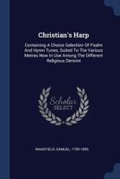 Christian's Harp: Containing a Choice Selection of Psalm and Hymn Tunes, Suited to the Various Metres Now in Use Among the Different Religious Denomi 1377120074 Book Cover