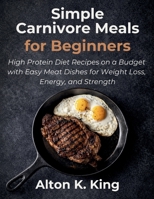 Simple Carnivore Meals for Beginners: High Protein Diet Recipes on a Budget with Easy Meat Dishes for Weight Loss, Energy, and Strength B0GJQNSBJH Book Cover