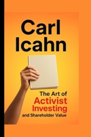 Carl Icahn: The Art of Activist Investing and Shareholder Value B0FL6ZX6TV Book Cover
