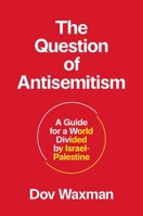 The Question of Antisemitism: A Guide for a World Divided by Israel-Palestine 0691259976 Book Cover