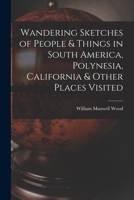 Wandering Sketches of People and Things in South America, Polynesia, California, and Other Places Visited, During a Cruise on Board of the U. S. Ships Levant, Portsmouth, and Savannah 101596169X Book Cover