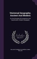 Universal Geography, Ancient and Modern: On the Principles of Comparison and Classification. Modern Geography 1286726522 Book Cover