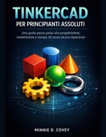 TINKERCAD PER PRINCIPIANTI ASSOLUTI: Una guida passo passo alla progettazione, modellazione e stampa 3D senza alcuna esperienza (Italian Edition) B0GL8X938Q Book Cover