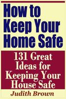 How to Keep Your Home Safe - 131 Great Ideas for Keeping Your House Safe 1798856719 Book Cover