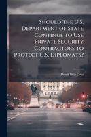 Should the U.S. Department of State Continue to Use Private Security Contractors to Protect U.S. Diplomats? 1025072685 Book Cover