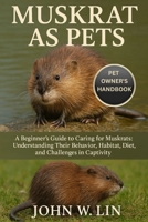 MUSKRAT AS PETS: A Beginner’s Guide to Caring for Muskrats: Understanding Their Behavior, Habitat, Diet, and Challenges in Captivity. B0FSS66HR9 Book Cover