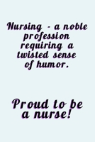 Proud To Be A Nurse: A Noble Profession Requiring A Twisted Sense Of Humor - Journal With Lines - Funny Gift For Nurses 1692804278 Book Cover