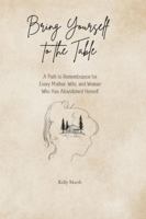 Bring Yourself to the Table: A Path to Remembrance for Every Mother, Wife, and Woman Who has Abandoned Herself B0G51137N3 Book Cover
