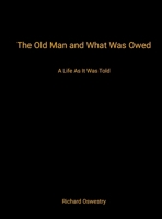 The Old Man and What Was Owed: A Life as It Was Told 1105467074 Book Cover