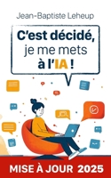 C’est décidé, je me mets à l’IA !: Comprendre et utiliser l'intelligence artificielle au quotidien (French Edition) B0DPVH5D9Y Book Cover