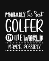 Probably the Best Golfer In the World. Maybe. Possibly.: Golfing Gift for People Who Love to Golf - Funny Saying with Black and White Cover Design - Blank Lined Journal or Notebook 1699032548 Book Cover