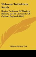 Welcome To Goldwin Smith: Regius Professor Of Modern History In The University Of Oxford, England 1015335748 Book Cover