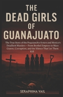 The Dead Girls of Guanajuato: The True Story of the Poquianchis Sisters and Mexico’s Deadliest Murders — From Brothel Empires to Mass Graves, ... Kill (Truth in Frame: Stories That Shaped Us) B0FSCQ1LZC Book Cover